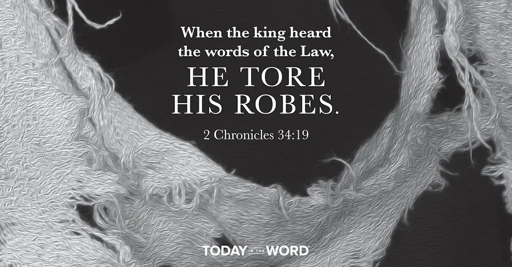 Today's daily devotional Bible verse: 2 Chronicles 34:19 When the king heard the words of the Law, He tore HIs robes.