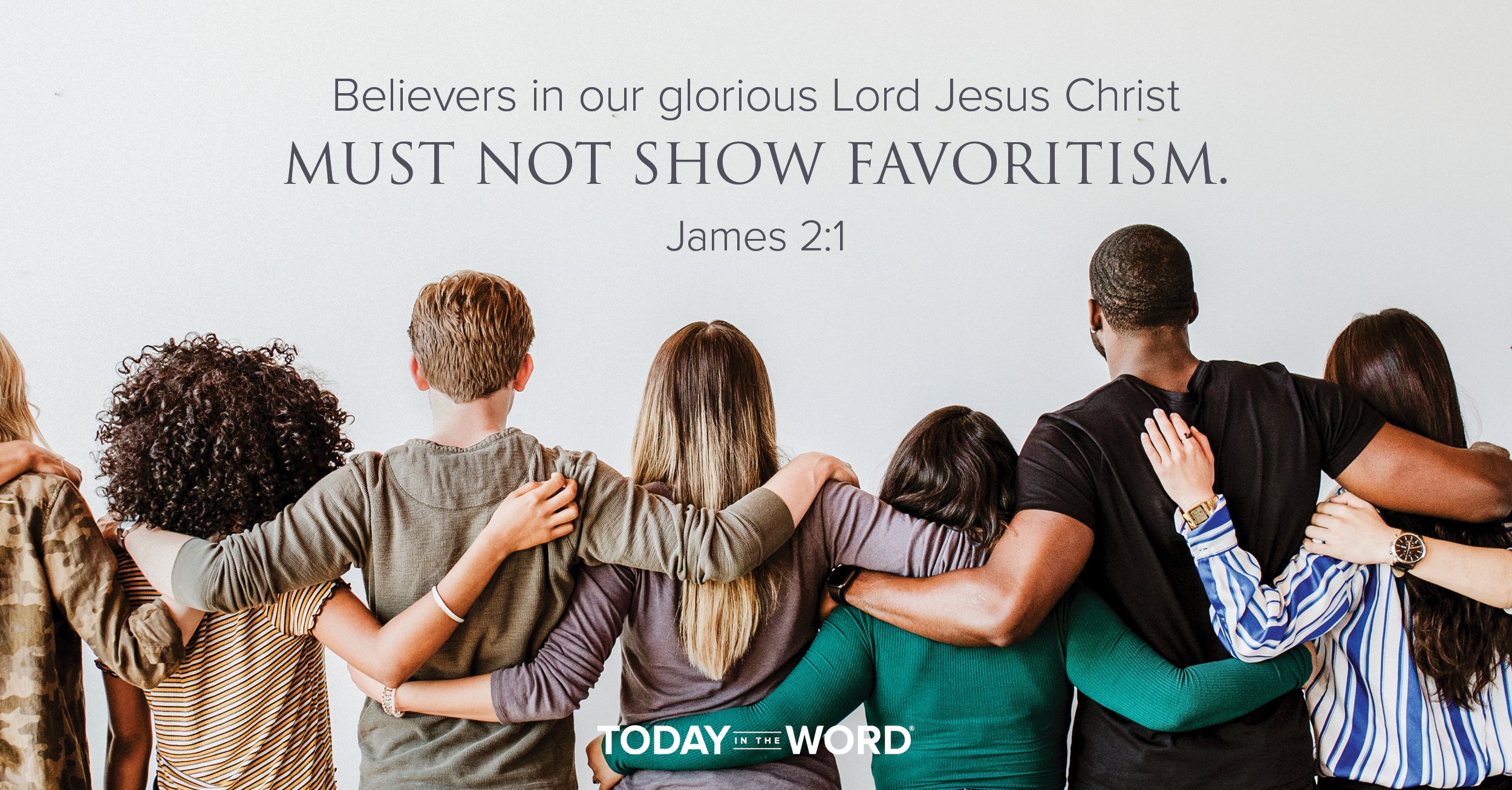 Today's daily devotional Bible verse: James 2:1 Believers in our glorious Lord Jesus Christ must not show favoritism. | A diverse group of people with arms linked.