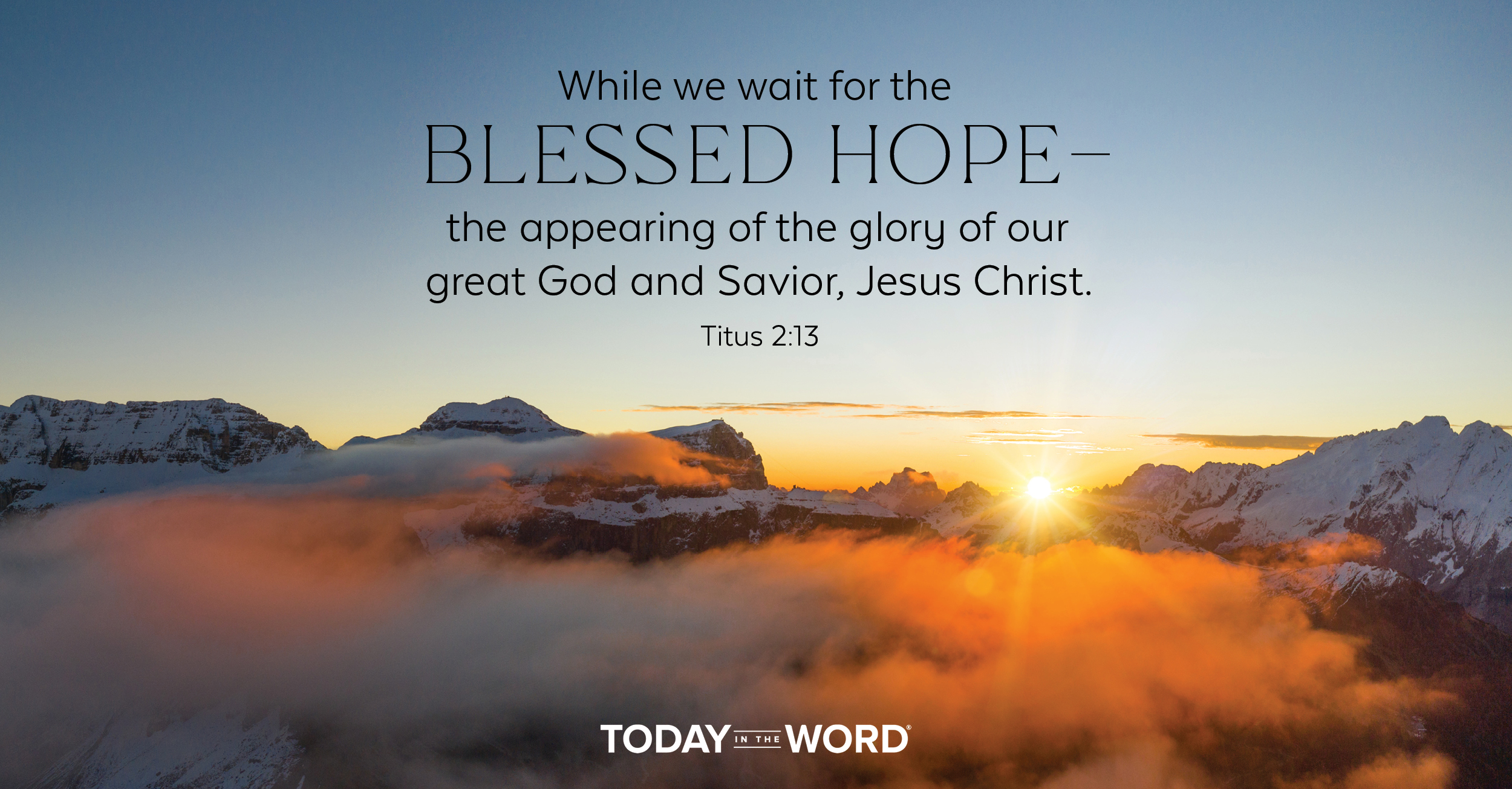 Daily devotional Bible verse Titus 2:13 While we wait for the blessed hope - the appearing of the glory of our great God and Savior, Jesus Christ.